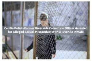 Cecilia Pulido Former Riverside Correction Officer Arrested for Alleged Sexual Misconduct with a Juvenile Inmate